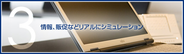 3.情報、販促などリアルにシミュレーション